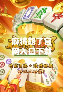 麻将胡了官网入口下载全攻略,新手必看!手把手教你安全下载与畅玩