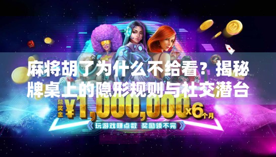 麻将胡了为什么不给看？揭秘牌桌上的隐形规则与社交潜台词