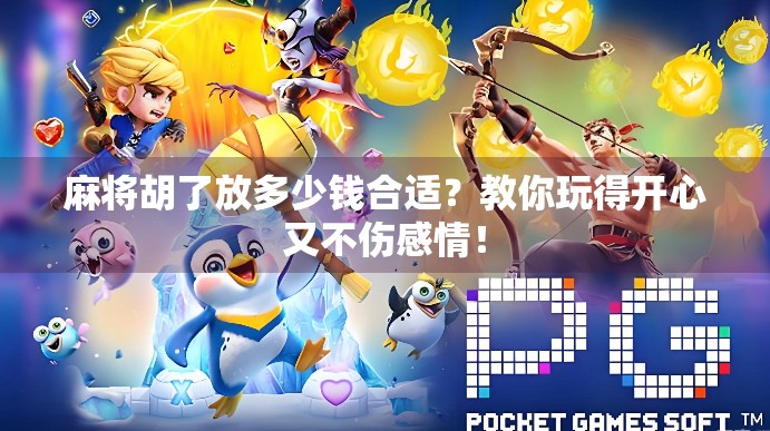 麻将胡了放多少钱合适？教你玩得开心又不伤感情！