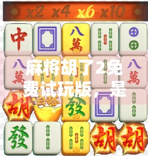 麻将胡了2免费试玩版，是真香还是套路？一文带你拆解这款免费游戏的真相！