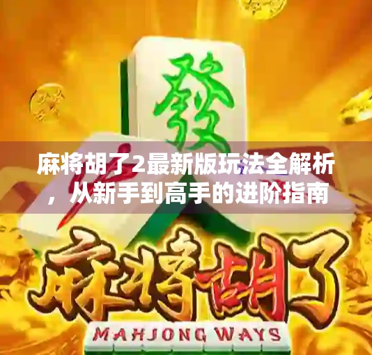 麻将胡了2最新版玩法全解析,从新手到高手的进阶指南!