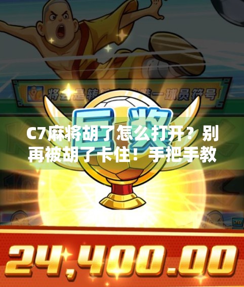 C7麻将胡了怎么打开？别再被胡了卡住！手把手教你轻松搞定！