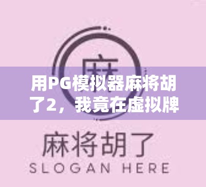 用PG模拟器麻将胡了2,我竟在虚拟牌桌上悟出了人生真谛! 用PG模拟器麻将胡了2,我竟在虚拟牌桌上悟出了人生真谛!