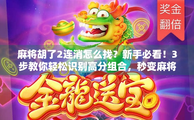 麻将胡了2连消怎么找？新手必看！3步教你轻松识别高分组合，秒变麻将高手！