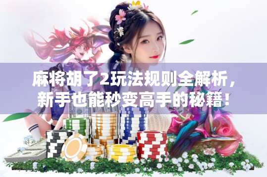 麻将胡了2玩法规则全解析,新手也能秒变高手的秘籍! 麻将胡了2玩法规则全解析,新手也能秒变高手的秘籍!