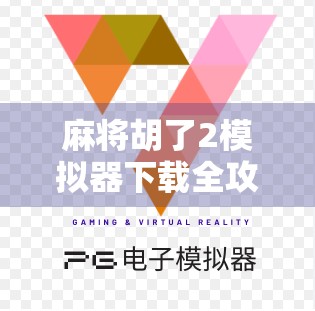 麻将胡了2模拟器下载全攻略,新手入门到高手进阶,一文搞定! 麻将胡了2模拟器下载全攻略,新手入门到高手进阶,一文搞定!