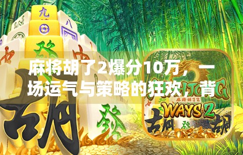 麻将胡了2爆分10万，一场运气与策略的狂欢，背后藏着怎样的玩家心理？