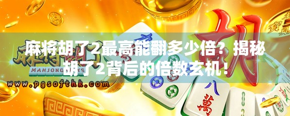 麻将胡了2最高能翻多少倍？揭秘胡了2背后的倍数玄机！