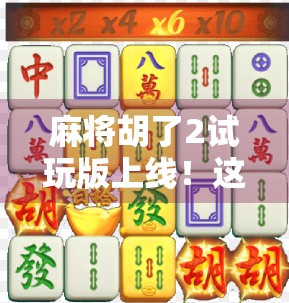 麻将胡了2试玩版上线！这波操作让老玩家直呼爷青回！