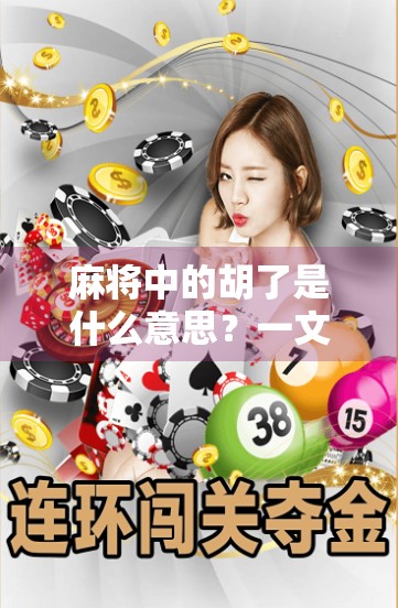 麻将中的胡了是什么意思？一文读懂这门中国式社交游戏的终极胜利密码！