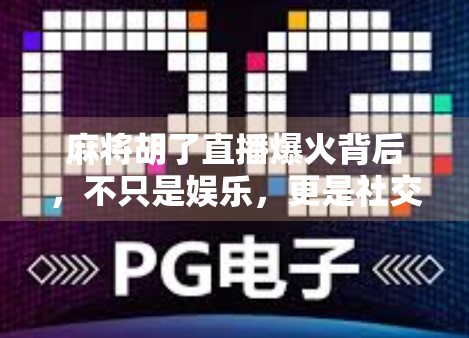 麻将胡了直播爆火背后，不只是娱乐，更是社交与情绪价值的新刚需