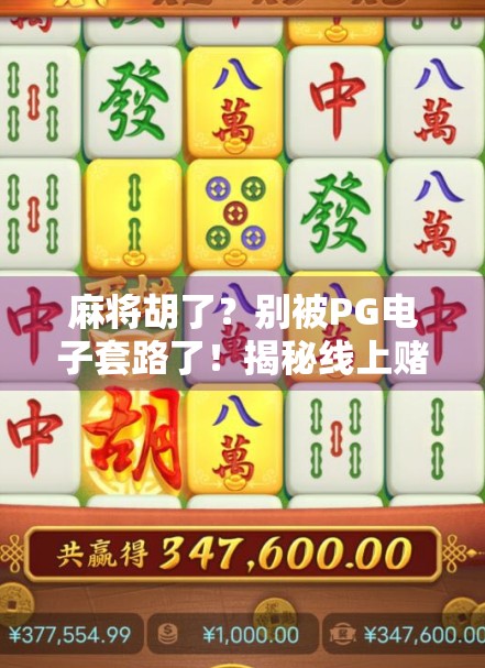 麻将胡了？别被PG电子套路了！揭秘线上赌博陷阱，保护你的钱包和自由！