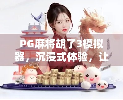 PG麻将胡了3模拟器,沉浸式体验,让你在家也能打遍天下无敌手! PG麻将胡了3模拟器,沉浸式体验,让你在家也能打遍天下无敌手!