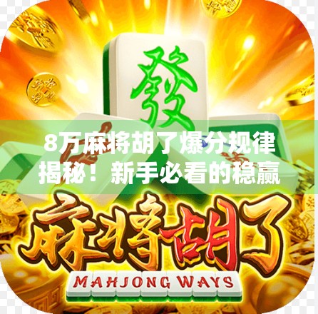 8万麻将胡了爆分规律揭秘!新手必看的稳赢技巧,看完少走三年弯路! 8万麻将胡了爆分规律揭秘!新手必看的稳赢技巧,看完少走三年弯路!