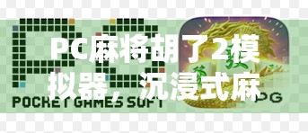 PC麻将胡了2模拟器，沉浸式麻将体验，带你重温经典牌局的快乐