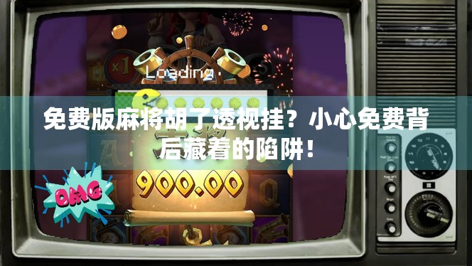 免费版麻将胡了透视挂?小心免费背后藏着的陷阱! 免费版麻将胡了透视挂?小心免费背后藏着的陷阱!