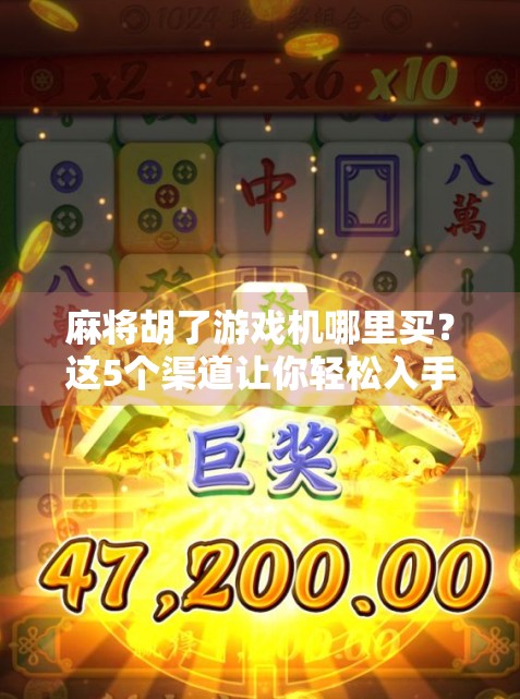 麻将胡了游戏机哪里买？这5个渠道让你轻松入手，新手必看攻略！