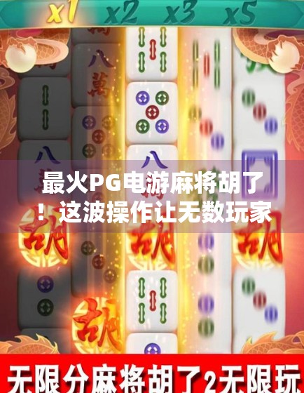 最火PG电游麻将胡了!这波操作让无数玩家上头,到底是真爽还是套路深? 最火PG电游麻将胡了!这波操作让无数玩家上头,到底是真爽还是套路深?