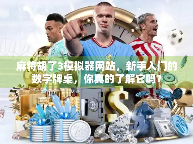 麻将胡了3模拟器网站，新手入门的数字牌桌，你真的了解它吗？