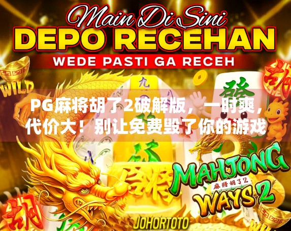 PG麻将胡了2破解版,一时爽,代价大!别让免费毁了你的游戏人生 PG麻将胡了2破解版,一时爽,代价大!别让免费毁了你的游戏人生