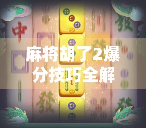麻将胡了2爆分技巧全解析，从新手到高手的进阶秘籍，轻松上分不翻车！
