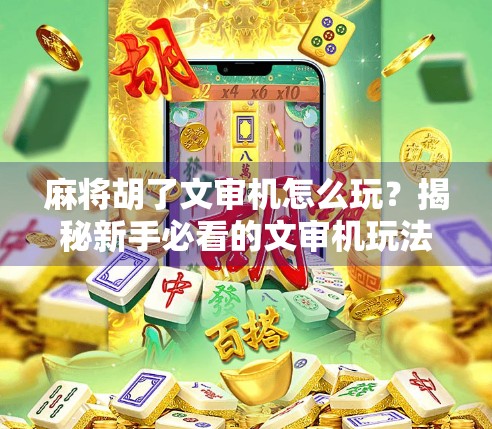 麻将胡了文审机怎么玩？揭秘新手必看的文审机玩法攻略！