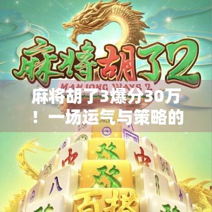 麻将胡了3爆分30万！一场运气与策略的极致碰撞，普通人也能逆袭的奇迹时刻！