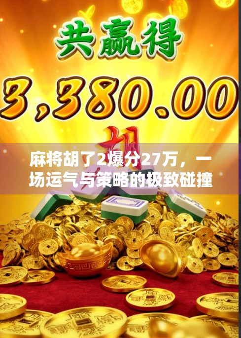 麻将胡了2爆分27万,一场运气与策略的极致碰撞,普通人如何逆袭? 麻将胡了2爆分27万,一场运气与策略的极致碰撞,普通人如何逆袭?