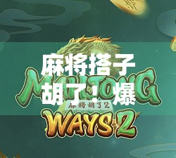 麻将搭子胡了!爆分瞬间引爆全场,这波操作太秀了! 麻将搭子胡了!爆分瞬间引爆全场,这波操作太秀了!
