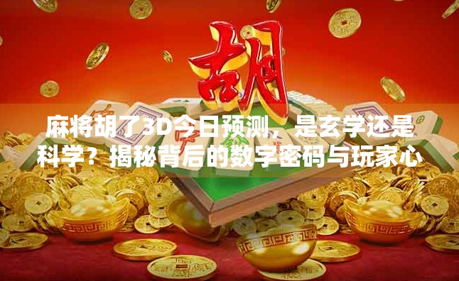 麻将胡了3D今日预测,是玄学还是科学?揭秘背后的数字密码与玩家心理博弈 麻将胡了3D今日预测,是玄学还是科学?揭秘背后的数字密码与玩家心理博弈