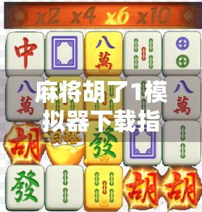 麻将胡了1模拟器下载指南，新手入门必看，带你玩转经典国粹！