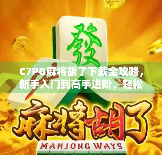 C7PG麻将胡了下载全攻略,新手入门到高手进阶,轻松上手这款国民级麻将游戏! C7PG麻将胡了下载全攻略,新手入门到高手进阶,轻松上手这款国民级麻将游戏!