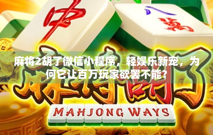 麻将2胡了微信小程序,轻娱乐新宠,为何它让百万玩家欲罢不能? 麻将2胡了微信小程序,轻娱乐新宠,为何它让百万玩家欲罢不能?