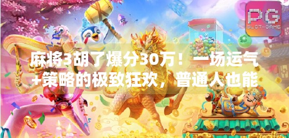 麻将3胡了爆分30万！一场运气+策略的极致狂欢，普通人也能逆袭的奇迹时刻！