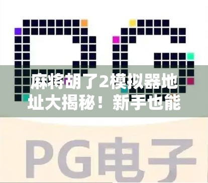 麻将胡了2模拟器地址大揭秘！新手也能秒变高手的隐藏玩法全解析！