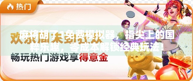 麻将胡了1免费模拟器,指尖上的国粹乐趣,零成本解锁经典玩法! 麻将胡了1免费模拟器,指尖上的国粹乐趣,零成本解锁经典玩法!