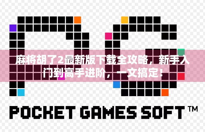 麻将胡了2最新版下载全攻略，新手入门到高手进阶，一文搞定！