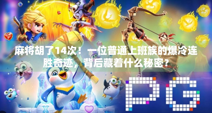 麻将胡了14次！一位普通上班族的爆冷连胜奇迹，背后藏着什么秘密？