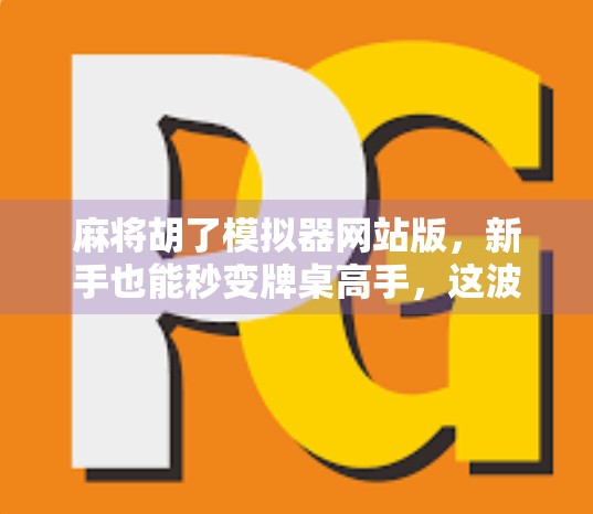 麻将胡了模拟器网站版，新手也能秒变牌桌高手，这波操作太香了！