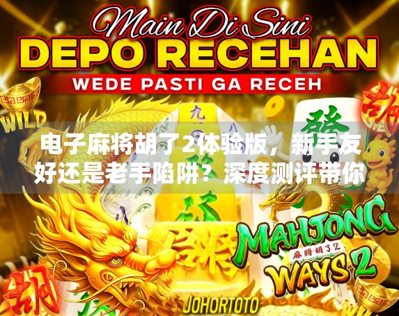 电子麻将胡了2体验版,新手友好还是老手陷阱?深度测评带你揭秘! 电子麻将胡了2体验版,新手友好还是老手陷阱?深度测评带你揭秘!