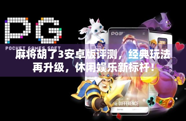 麻将胡了3安卓版评测，经典玩法再升级，休闲娱乐新标杆！