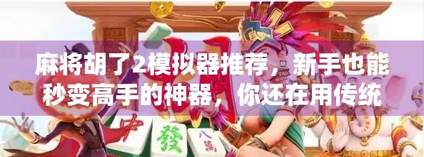 麻将胡了2模拟器推荐，新手也能秒变高手的神器，你还在用传统玩法吗？
