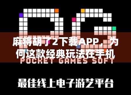 麻将胡了2下载APP，为何这款经典玩法在手机端依然人气不减？