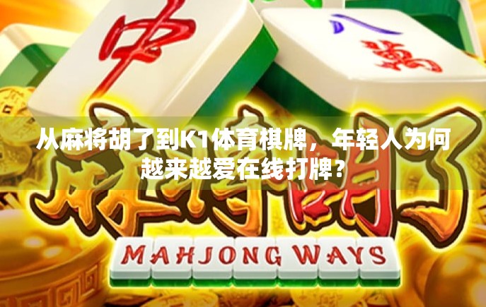 从麻将胡了到K1体育棋牌,年轻人为何越来越爱在线打牌? 从麻将胡了到K1体育棋牌,年轻人为何越来越爱在线打牌?