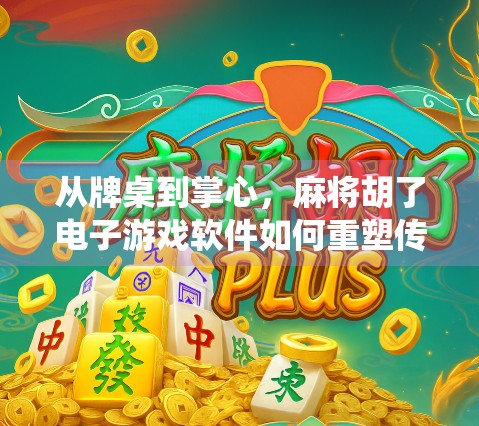 从牌桌到掌心，麻将胡了电子游戏软件如何重塑传统娱乐新体验？