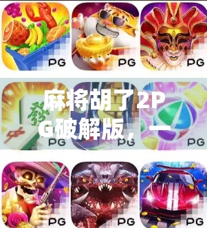 麻将胡了2PG破解版,一场虚拟娱乐的捷径陷阱,你真的赚到了吗? 麻将胡了2PG破解版,一场虚拟娱乐的捷径陷阱,你真的赚到了吗?