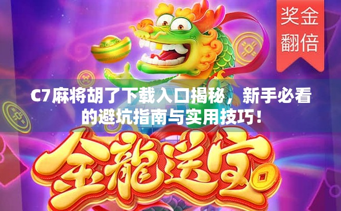 C7麻将胡了下载入口揭秘,新手必看的避坑指南与实用技巧! C7麻将胡了下载入口揭秘,新手必看的避坑指南与实用技巧!