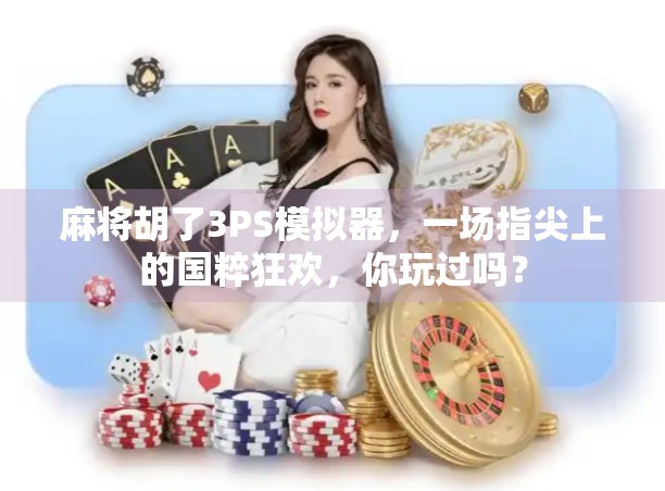 麻将胡了3PS模拟器，一场指尖上的国粹狂欢，你玩过吗？