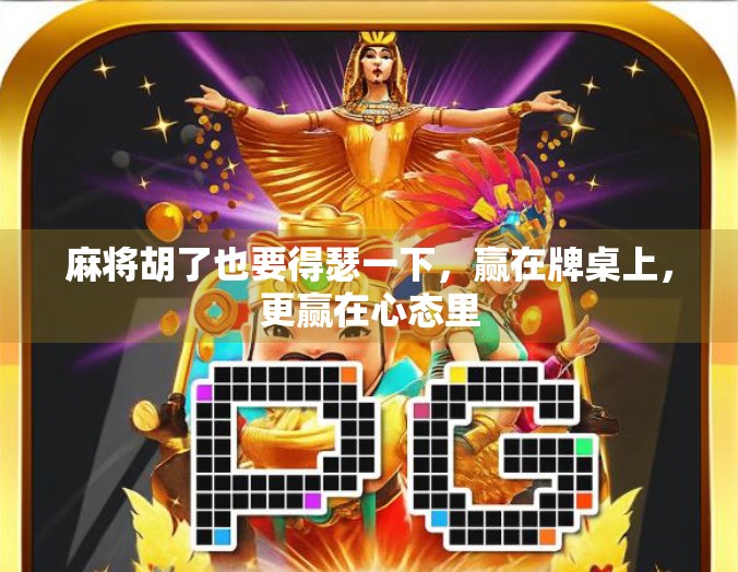 麻将胡了也要得瑟一下，赢在牌桌上，更赢在心态里