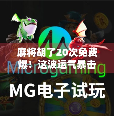 麻将胡了20次免费爆!这波运气暴击是真·人生赢家吗? 麻将胡了20次免费爆!这波运气暴击是真·人生赢家吗?